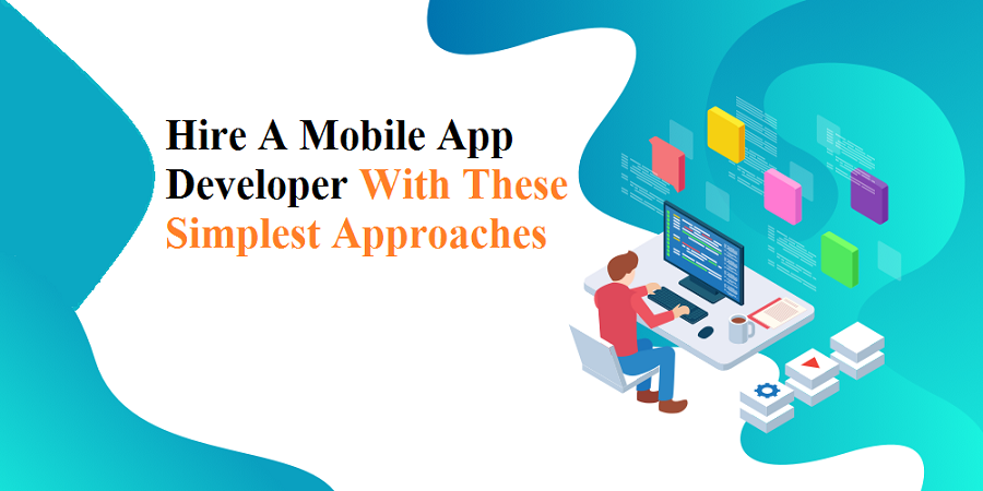 Hire A Mobile App Developer With These Simplest Approaches