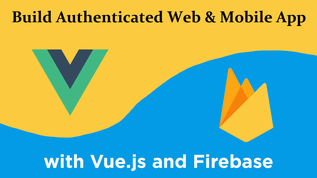 VueJS & Firebase To Build Authenticated Web & Mobile App