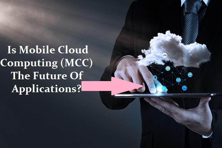 Is Mobile Cloud Computing (MCC) Becoming The Future Of Applications?