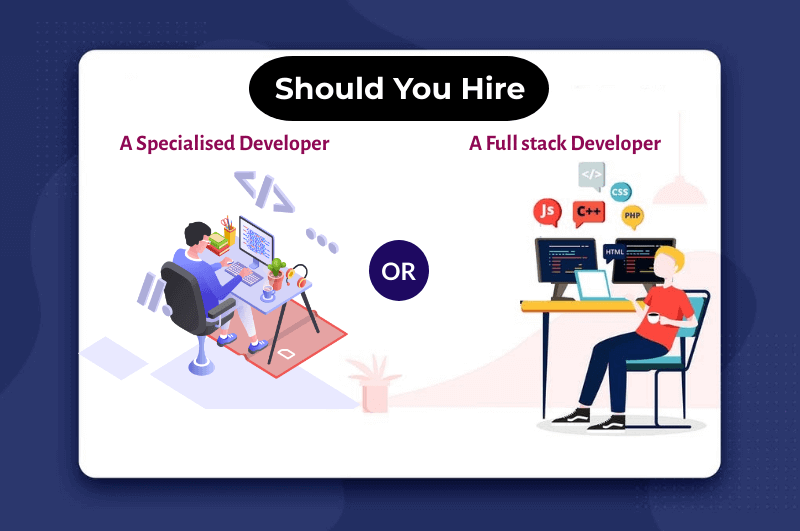 Should You Hire A Full-stack Developer Or A Specialised Developer?