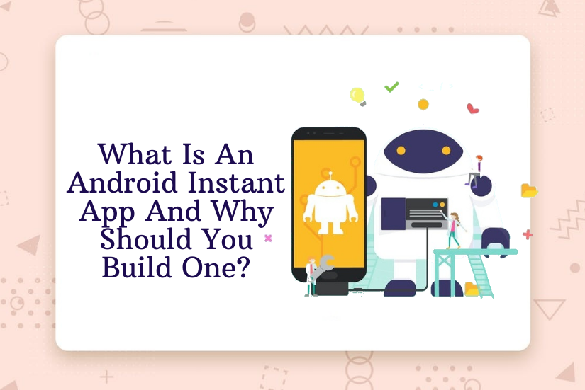 What Is An Android Instant App And Why Should You Build One?