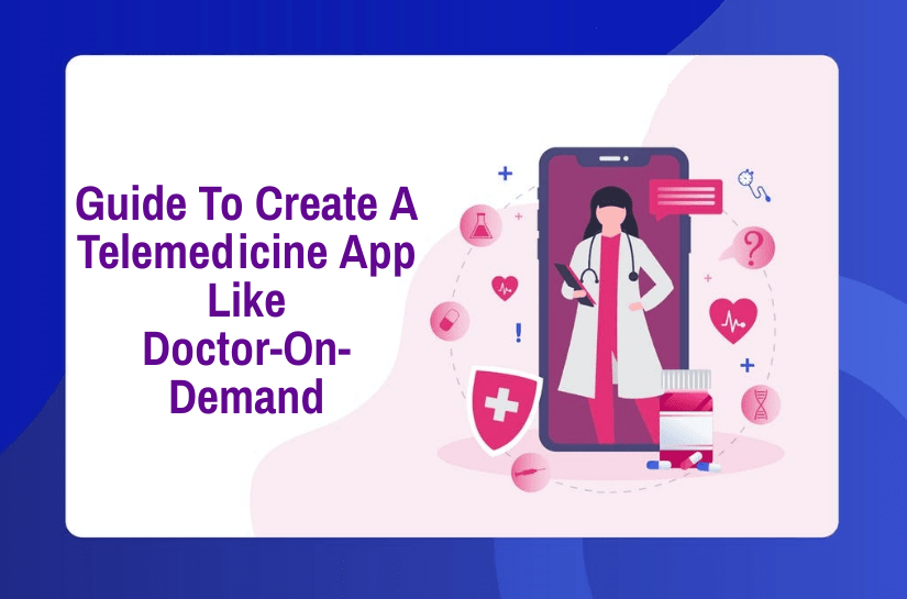 The Complete Guide To Creating A Telemedicine App Like Doctor-On-Demand