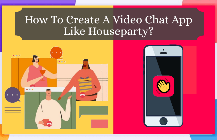 How To Create A Video Chat App Like Houseparty?